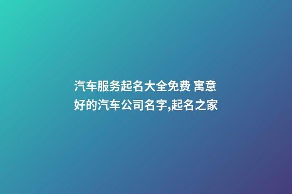 汽车服务起名大全免费 寓意好的汽车公司名字,起名之家